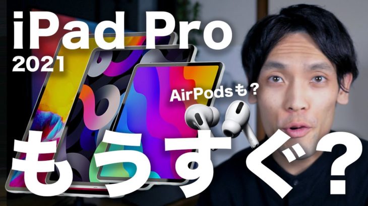 新型iPad Pro 2021もうすぐ登場？AirPods 3・AirPods Proはどうなったの？