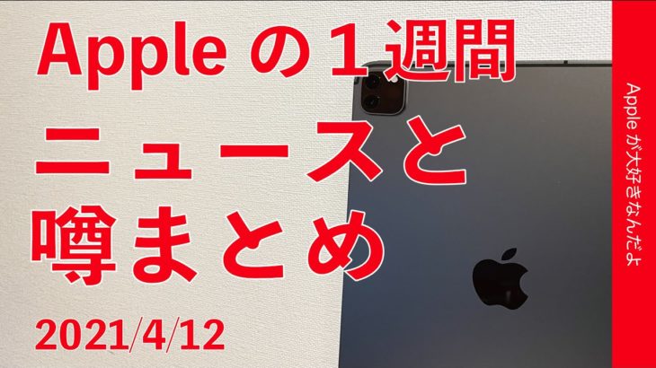 ついに新iPad Proが4月下旬!?も出荷台数少なめ？iPhone絶好調など・Appleの1週間 噂とニュースまとめ　2021年4月12日